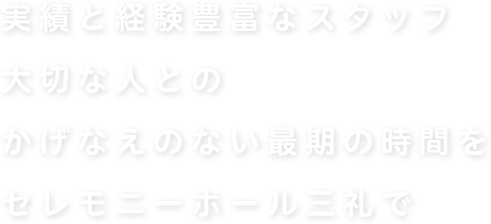 四十年余の実績、経験豊富なスタッフ 大切な人とかけがえのない最期の時間をセレモニーホール三礼で